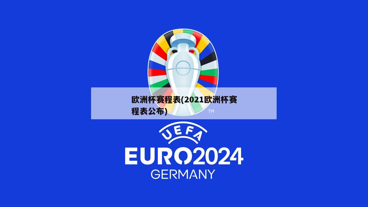 欧洲杯赛程表(2021欧洲杯赛程表公布)