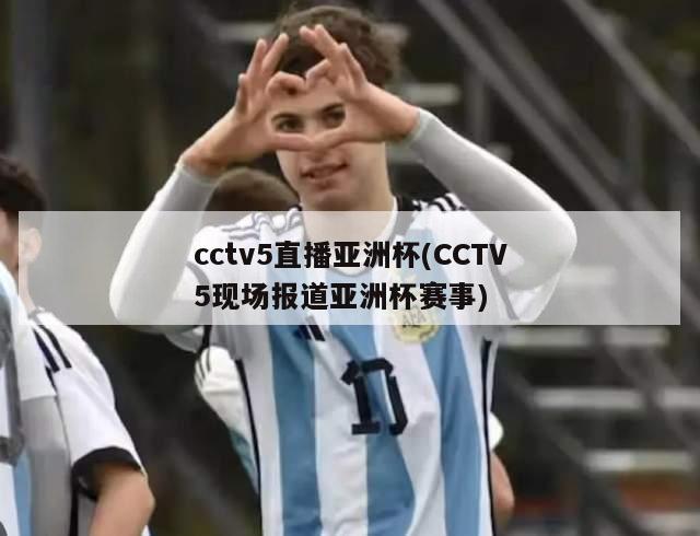 cctv5直播亚洲杯(CCTV5现场报道亚洲杯赛事)